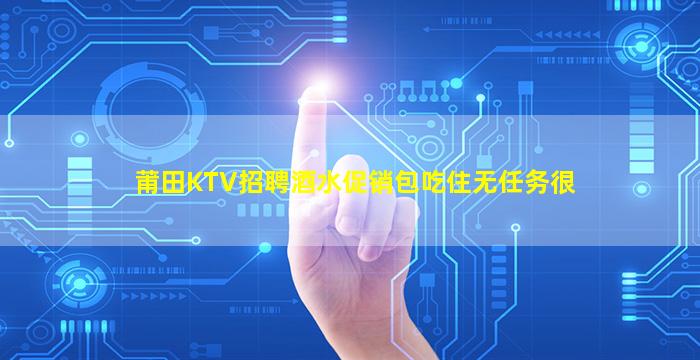 莆田KTV招聘酒水促销包吃住无任务很